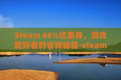 Steam 66%优惠券，游戏爱好者的省钱秘籍-steam优惠券领取