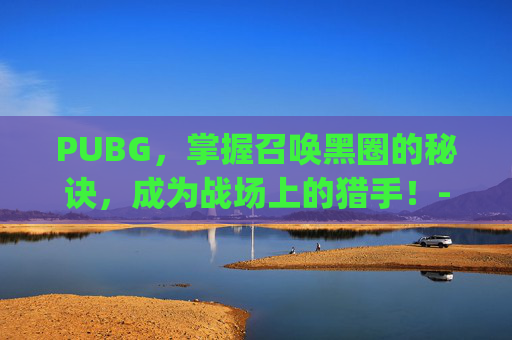 PUBG，掌握召唤黑圈的秘诀，成为战场上的猎手！-Pubg设置黑色准心