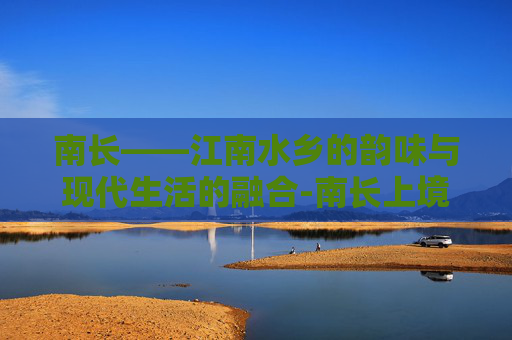 南长——江南水乡的韵味与现代生活的融合-南长上境