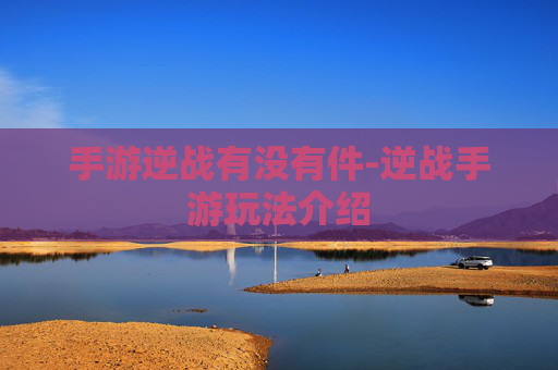 手游逆战有没有件-逆战手游玩法介绍