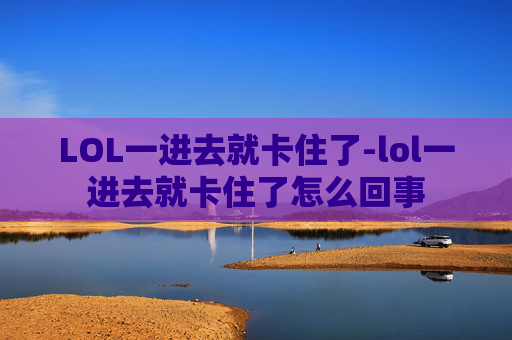 LOL一进去就卡住了-lol一进去就卡住了怎么回事