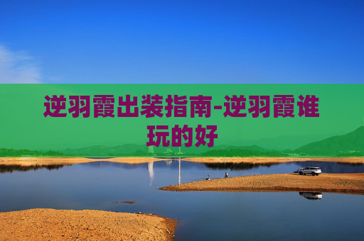 逆羽霞出装指南-逆羽霞谁玩的好
