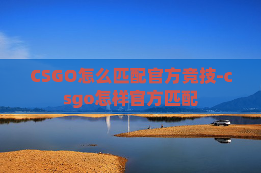 CSGO怎么匹配官方竞技-csgo怎样官方匹配