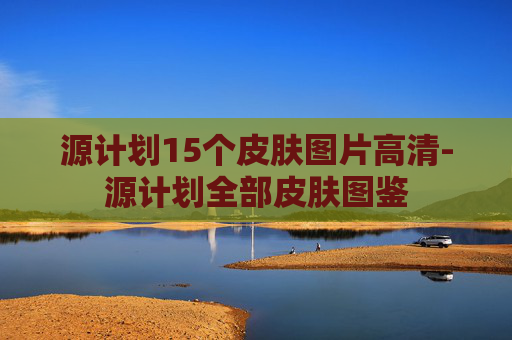 源计划15个皮肤图片高清-源计划全部皮肤图鉴