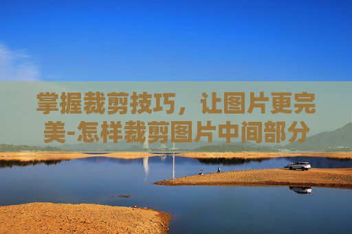 掌握裁剪技巧，让图片更完美-怎样裁剪图片中间部分