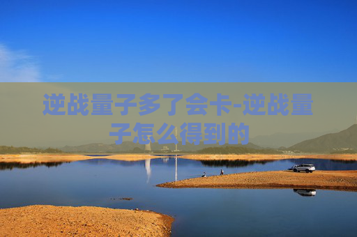 逆战量子多了会卡-逆战量子怎么得到的