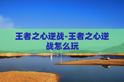 王者之心逆战-王者之心逆战怎么玩