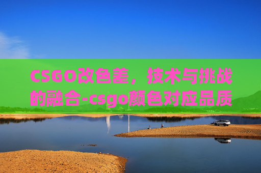 CSGO改色差，技术与挑战的融合-csgo颜色对应品质
