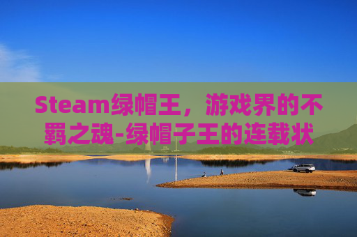 Steam绿帽王，游戏界的不羁之魂-绿帽子王的连载状态