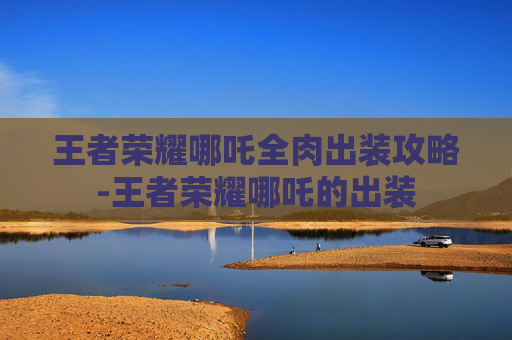 王者荣耀哪吒全肉出装攻略-王者荣耀哪吒的出装