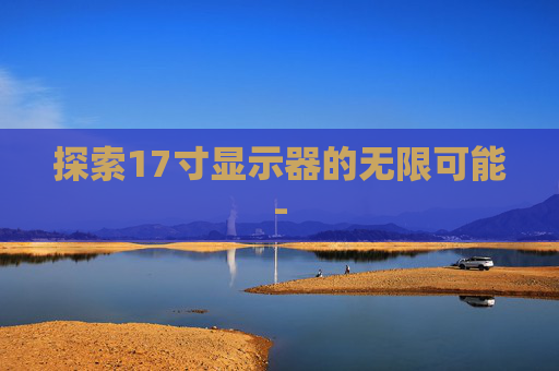 探索17寸显示器的无限可能-