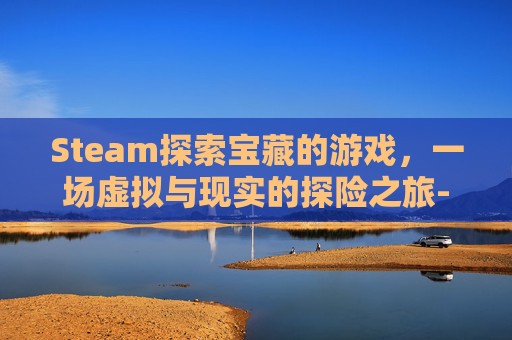 Steam探索宝藏的游戏，一场虚拟与现实的探险之旅-Steam上的寻宝游戏