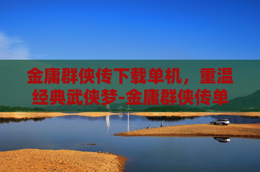 金庸群侠传下载单机，重温经典武侠梦-金庸群侠传单机手游下载