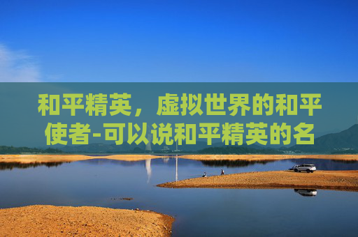 和平精英，虚拟世界的和平使者-可以说和平精英的名字吗
