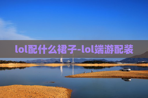 lol配什么裙子-lol端游配装
