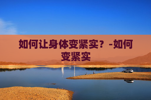 如何让身体变紧实？-如何变紧实