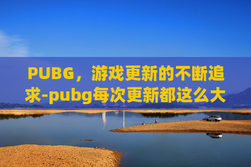 PUBG，游戏更新的不断追求-pubg每次更新都这么大