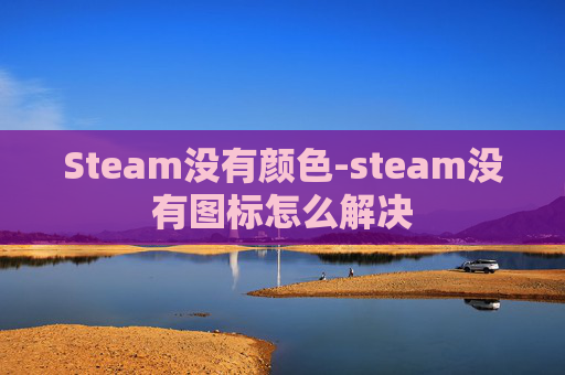 Steam没有颜色-steam没有图标怎么解决