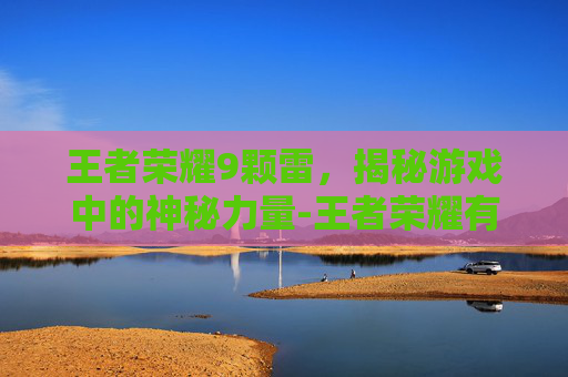 王者荣耀9颗雷，揭秘游戏中的神秘力量-王者荣耀有雷震子吗