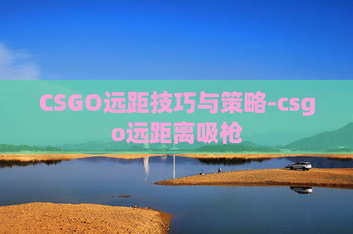 CSGO远距技巧与策略-csgo远距离吸枪