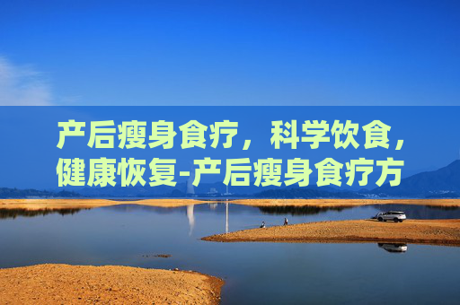 产后瘦身食疗，科学饮食，健康恢复-产后瘦身食疗方法