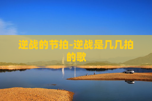 逆战的节拍-逆战是几几拍的歌
