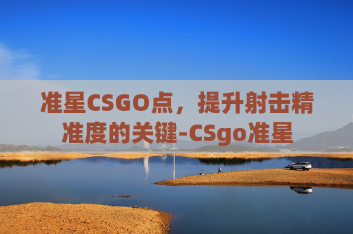 准星CSGO点，提升射击精准度的关键-CSgo准星