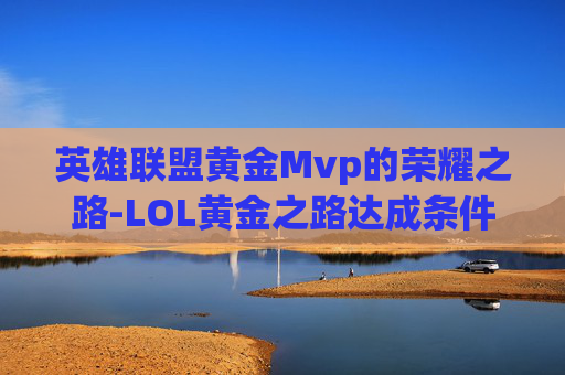 英雄联盟黄金Mvp的荣耀之路-LOL黄金之路达成条件