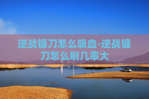 逆战镰刀怎么吸血-逆战镰刀怎么刷几率大