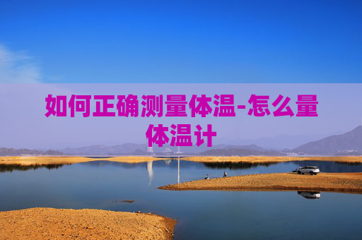 如何正确测量体温-怎么量体温计