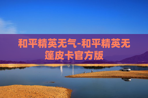 和平精英无气-和平精英无篷皮卡官方版