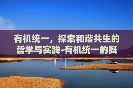 有机统一，探索和谐共生的哲学与实践-有机统一的概念