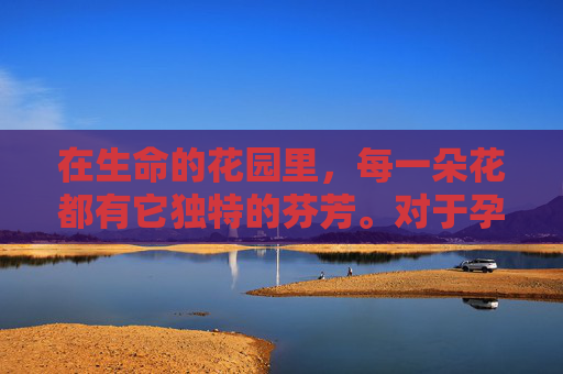 在生命的花园里，每一朵花都有它独特的芬芳。对于孕妇来说，这朵名为孕之蔷薇的花，不仅孕育着新生命的喜悦，也承载着母爱的深沉与复杂。-天津格林国际幼儿园学费