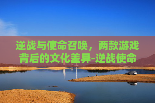 逆战与使命召唤，两款游戏背后的文化差异-逆战使命召唤里面的近战常驻怎么获得