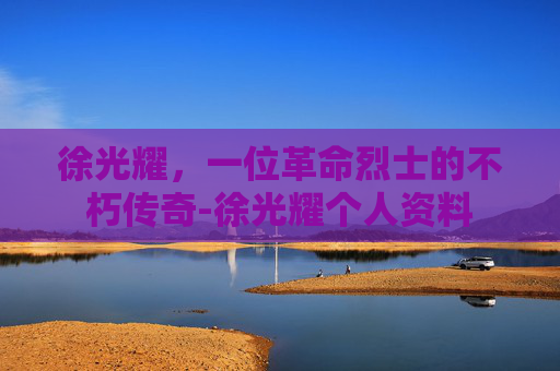 徐光耀，一位革命烈士的不朽传奇-徐光耀个人资料