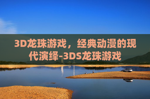 3D龙珠游戏，经典动漫的现代演绎-3DS龙珠游戏