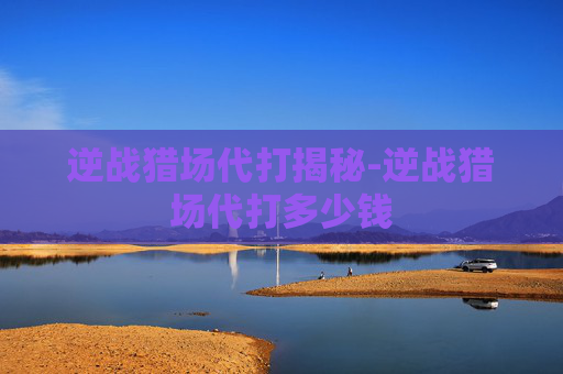逆战猎场代打揭秘-逆战猎场代打多少钱