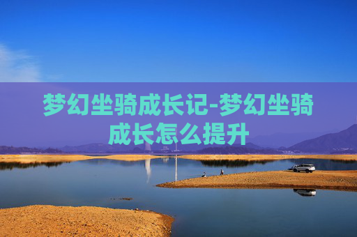 梦幻坐骑成长记-梦幻坐骑成长怎么提升