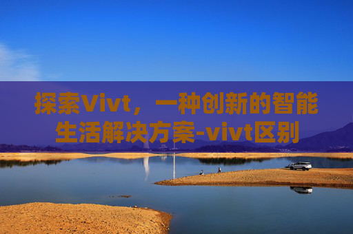 探索Vivt，一种创新的智能生活解决方案-vivt区别