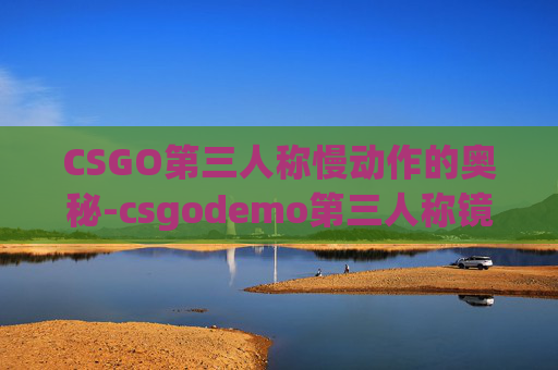 CSGO第三人称慢动作的奥秘-csgodemo第三人称镜头视角