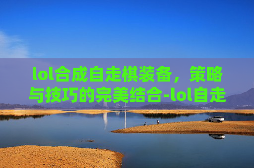 lol合成自走棋装备，策略与技巧的完美结合-lol自走棋装备合成表