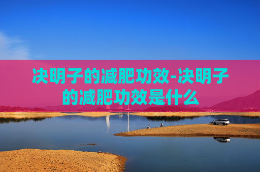 决明子的减肥功效-决明子的减肥功效是什么