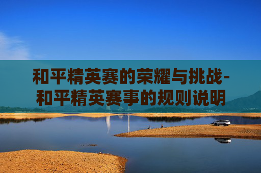 和平精英赛的荣耀与挑战-和平精英赛事的规则说明