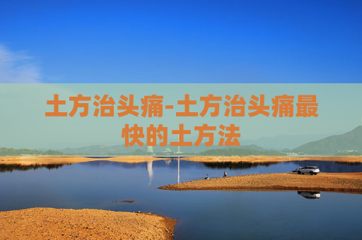 土方治头痛-土方治头痛最快的土方法