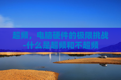 超频,电脑硬件的极限挑战-什么是超频和不超频 超频,电脑硬件的极限挑战-什么是超频和不超频