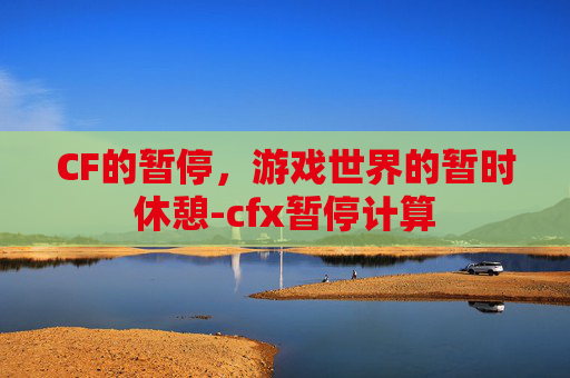 CF的暂停,游戏世界的暂时休憩-cfx暂停计算 CF的暂停,游戏世界的暂时休憩-cfx暂停计算