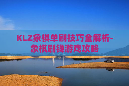KLZ象棋单刷技巧全解析-象棋刷钱游戏攻略 KLZ象棋单刷技巧全解析-象棋刷钱游戏攻略