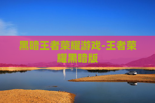 黑暗王者荣耀游戏-王者荣耀黑暗版