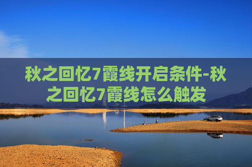 秋之回忆7霞线开启条件-秋之回忆7霞线怎么触发