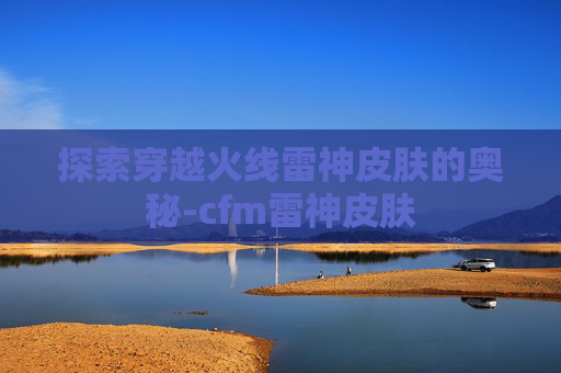 探索穿越火线雷神皮肤的奥秘-cfm雷神皮肤